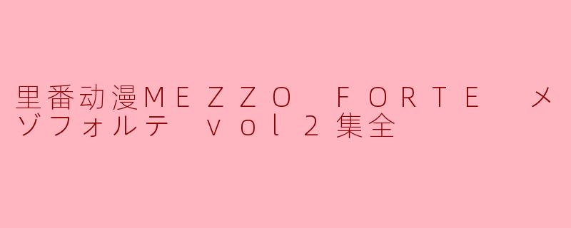 里番动漫MEZZO FORTE メゾフォルテ vol2集全